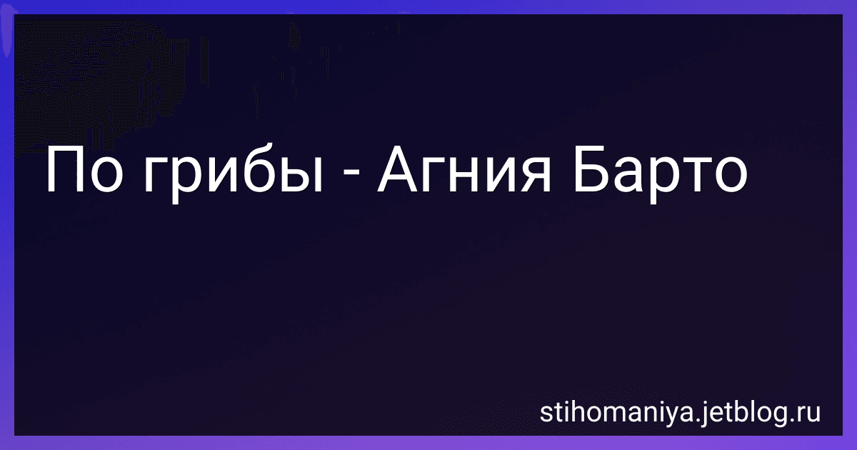 По грибы - Агния Барто image