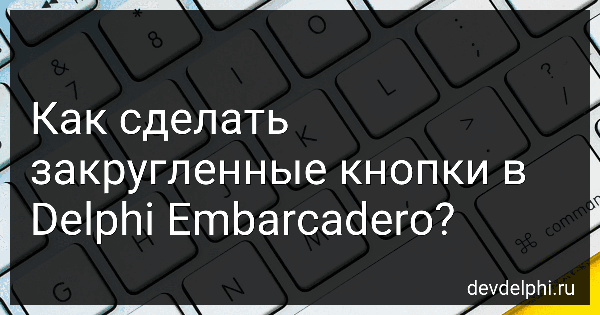 Как сделать закругленные кнопки в Delphi Embarcadero? preview