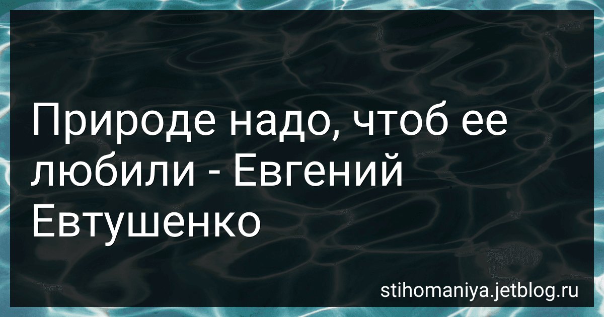 Природе надо, чтоб ее любили - Евгений Евтушенко preview