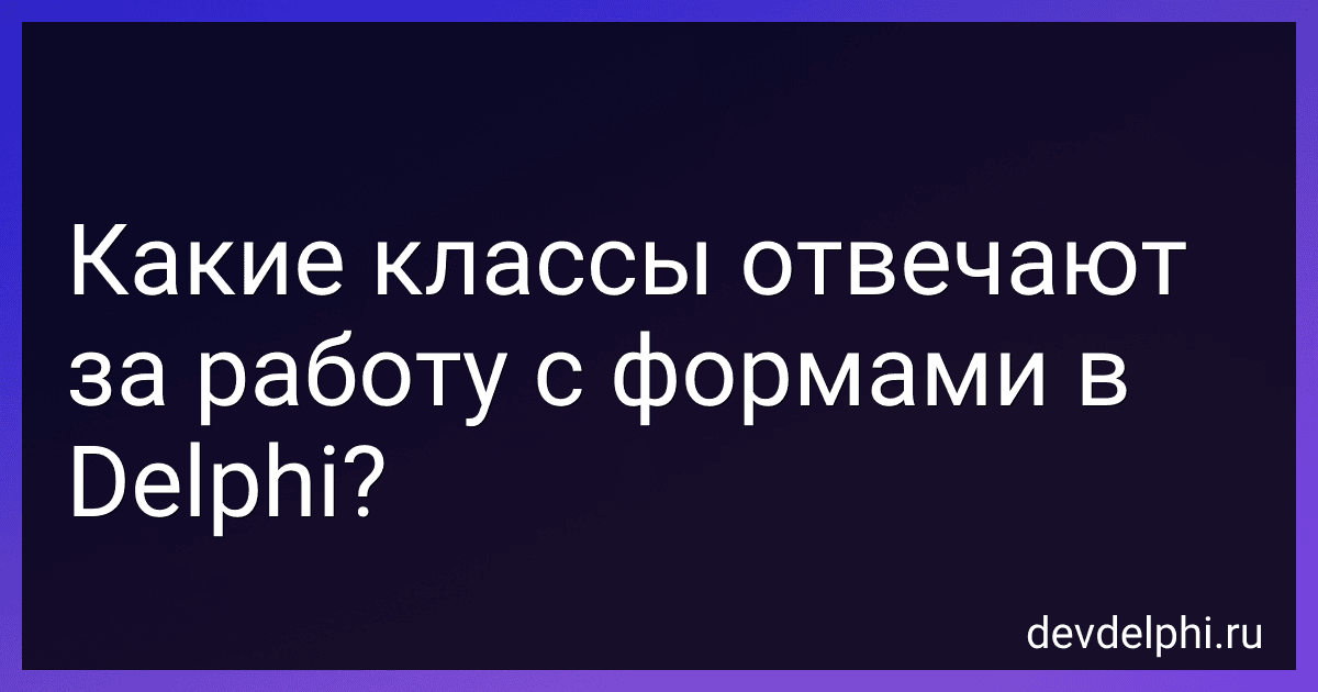 Какие классы отвечают за работу с формами в Delphi? image