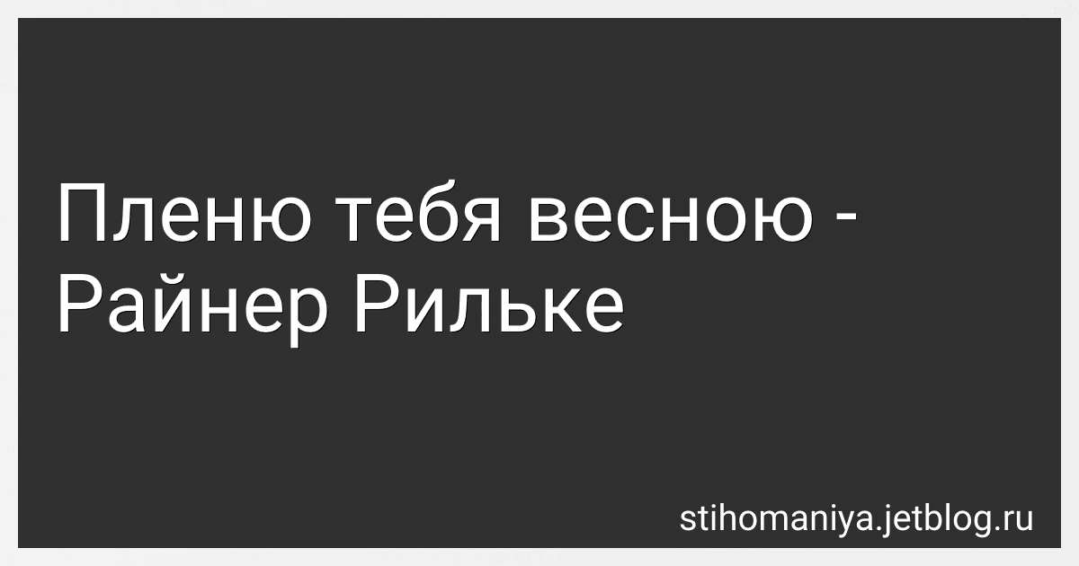 Пленю тебя весною - Райнер Рильке preview