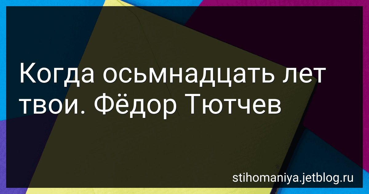 Когда осьмнадцать лет твои. Фёдор Тютчев preview