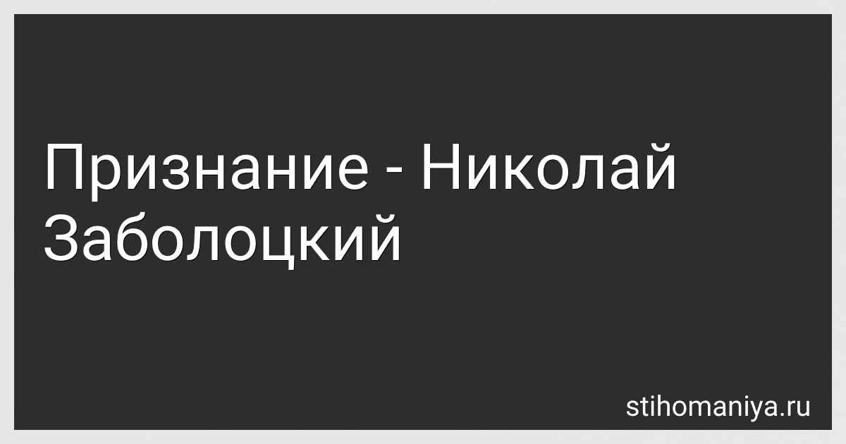 Признание - Николай Заболоцкий preview