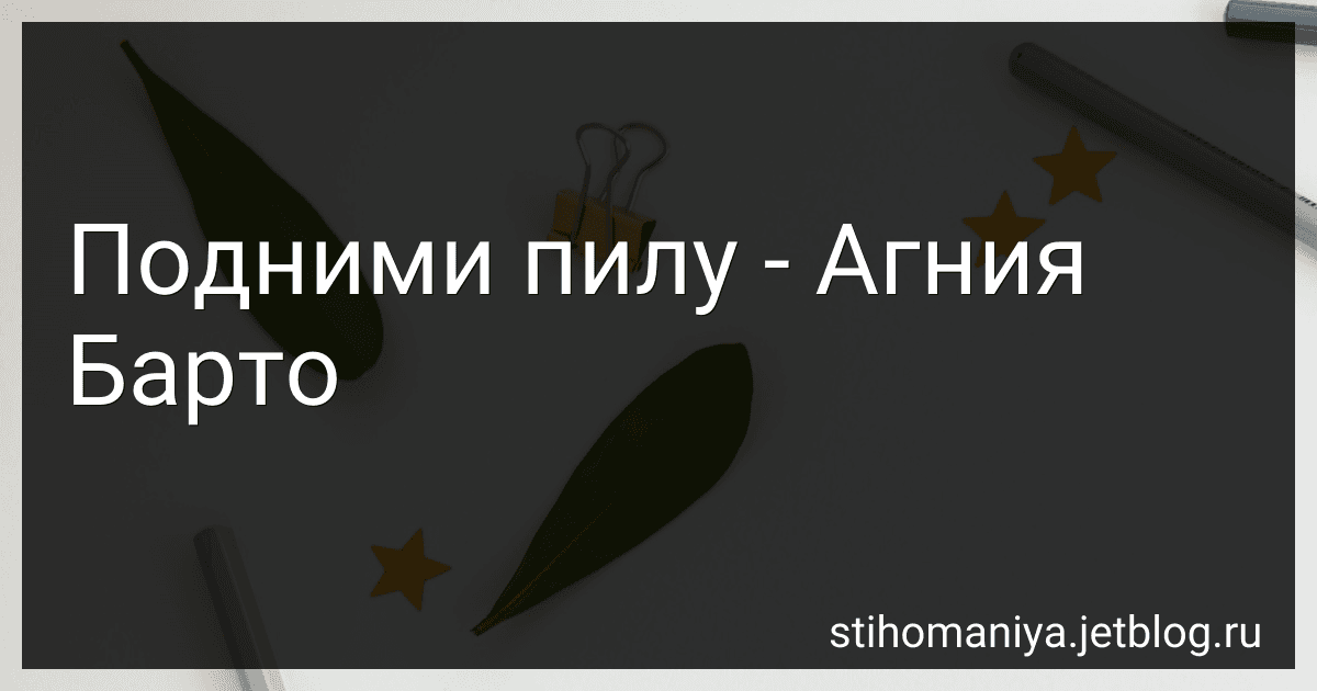 Подними пилу - Агния Барто image