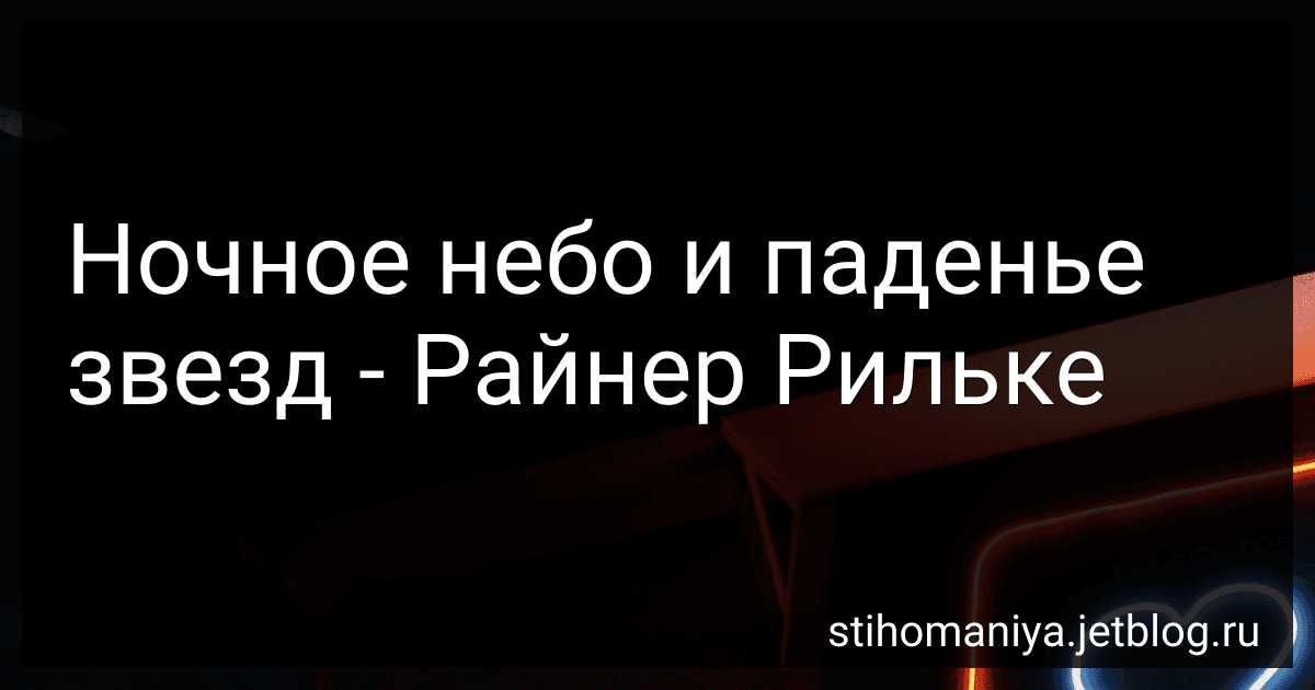 Ночное небо и паденье звезд - Райнер Рильке preview