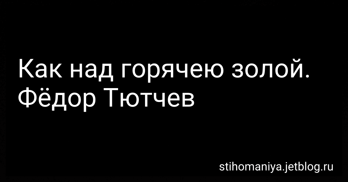 Как над горячею золой. Фёдор Тютчев preview