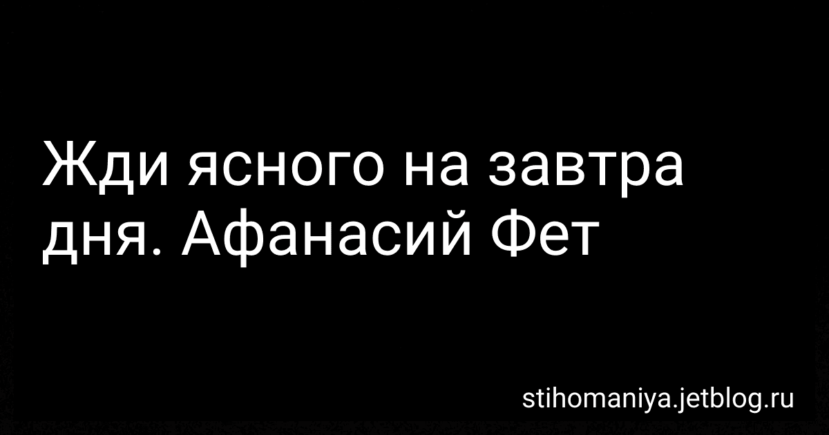 Жди ясного на завтра дня. Афанасий Фет preview