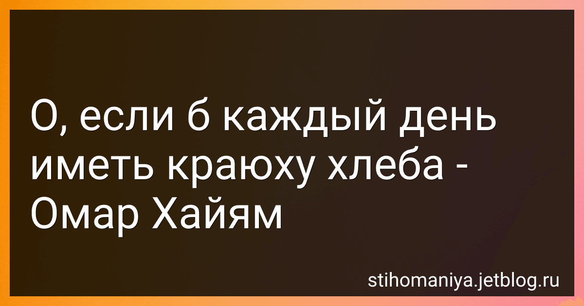 О, если б каждый день иметь краюху хлеба - Омар Хайям preview