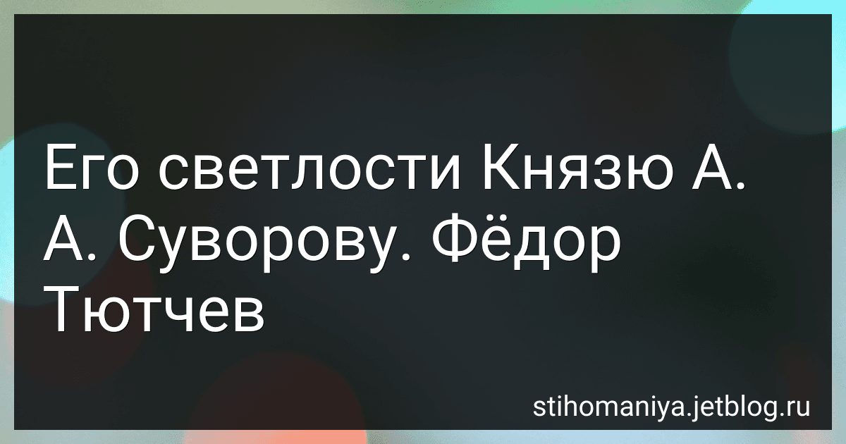 Его светлости Князю А. А. Суворову. Фёдор Тютчев preview