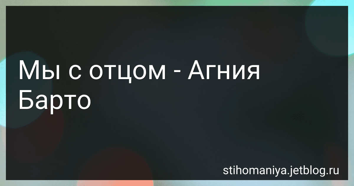 Мы с отцом - Агния Барто preview
