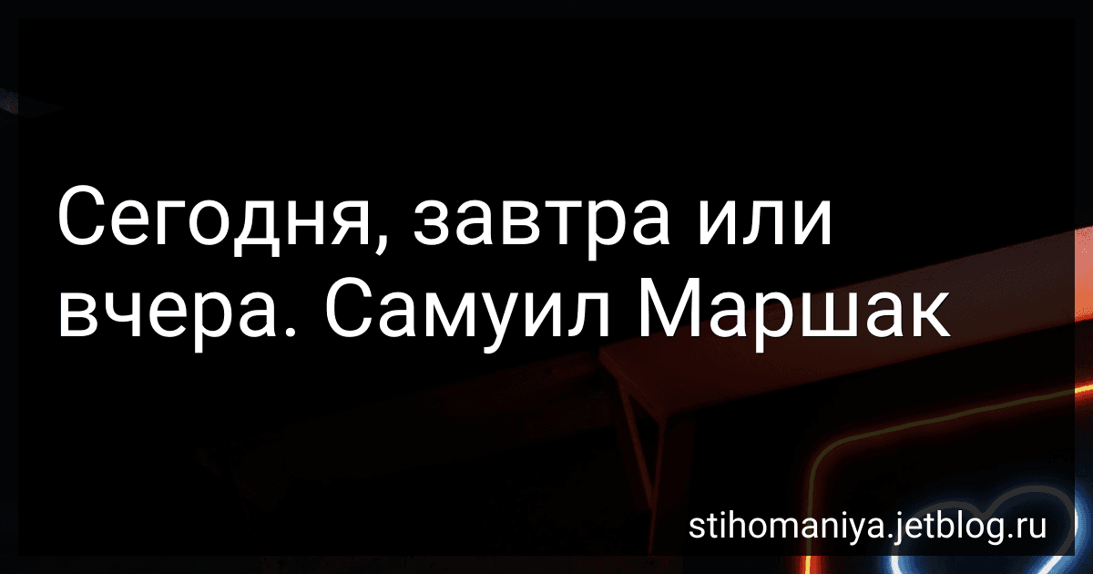 Сегодня, завтра или вчера. Самуил Маршак preview