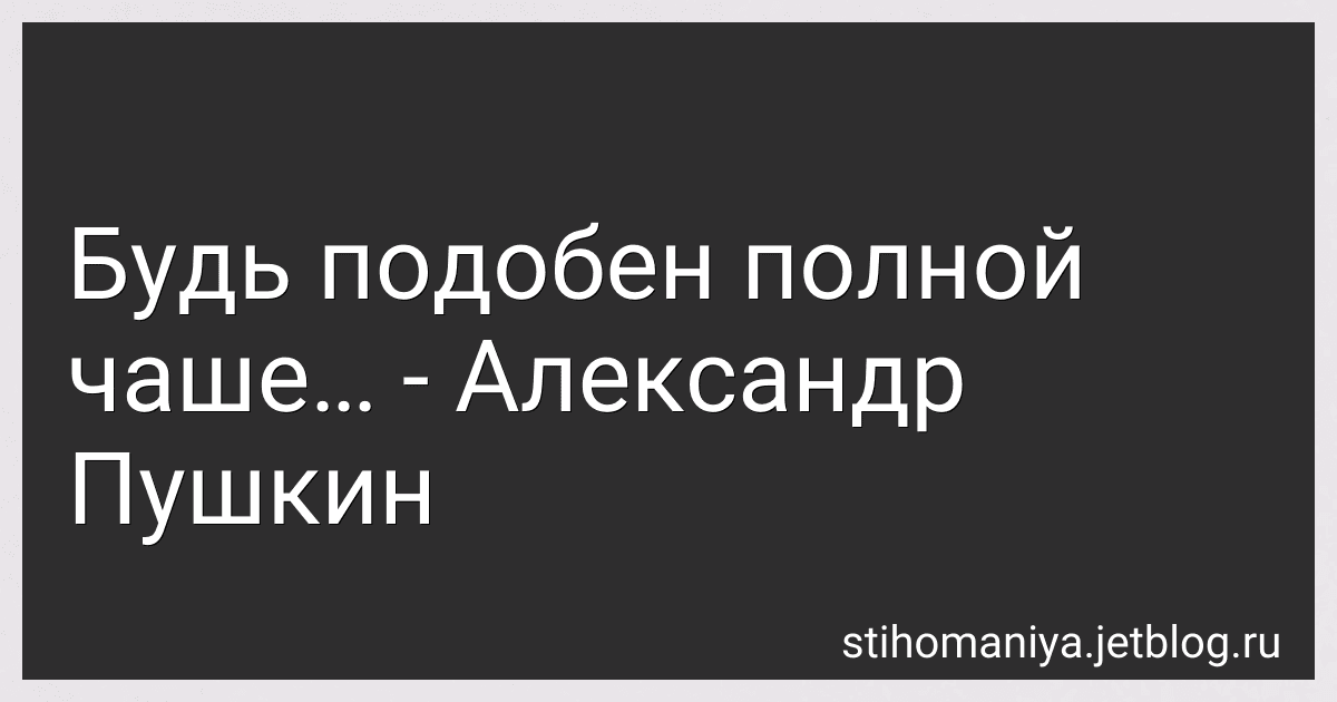 Будь подобен полной чаше… - Александр Пушкин preview