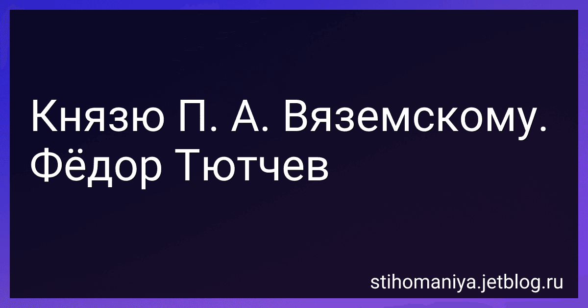 Князю П. А. Вяземскому. Фёдор Тютчев preview