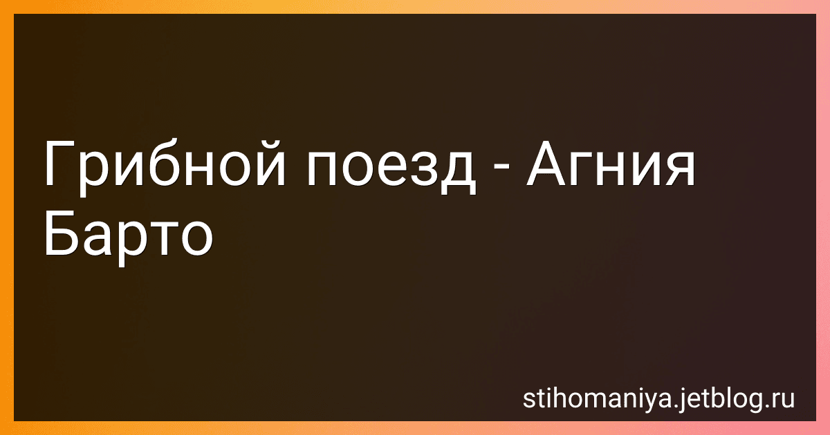 Грибной поезд - Агния Барто image