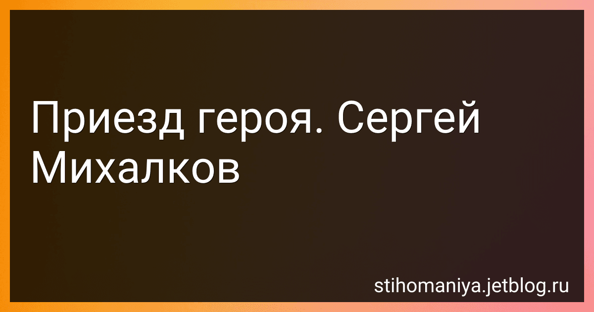 Приезд героя. Сергей Михалков preview