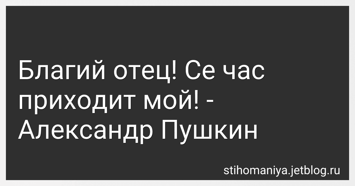 Благий отец! Се час приходит мой! - Александр Пушкин preview