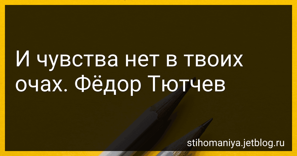 И чувства нет в твоих очах. Фёдор Тютчев preview