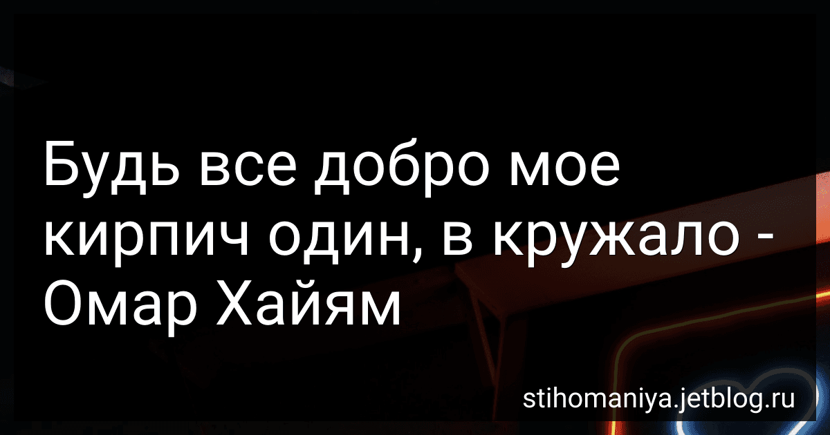 Будь все добро мое кирпич один, в кружало - Омар Хайям preview