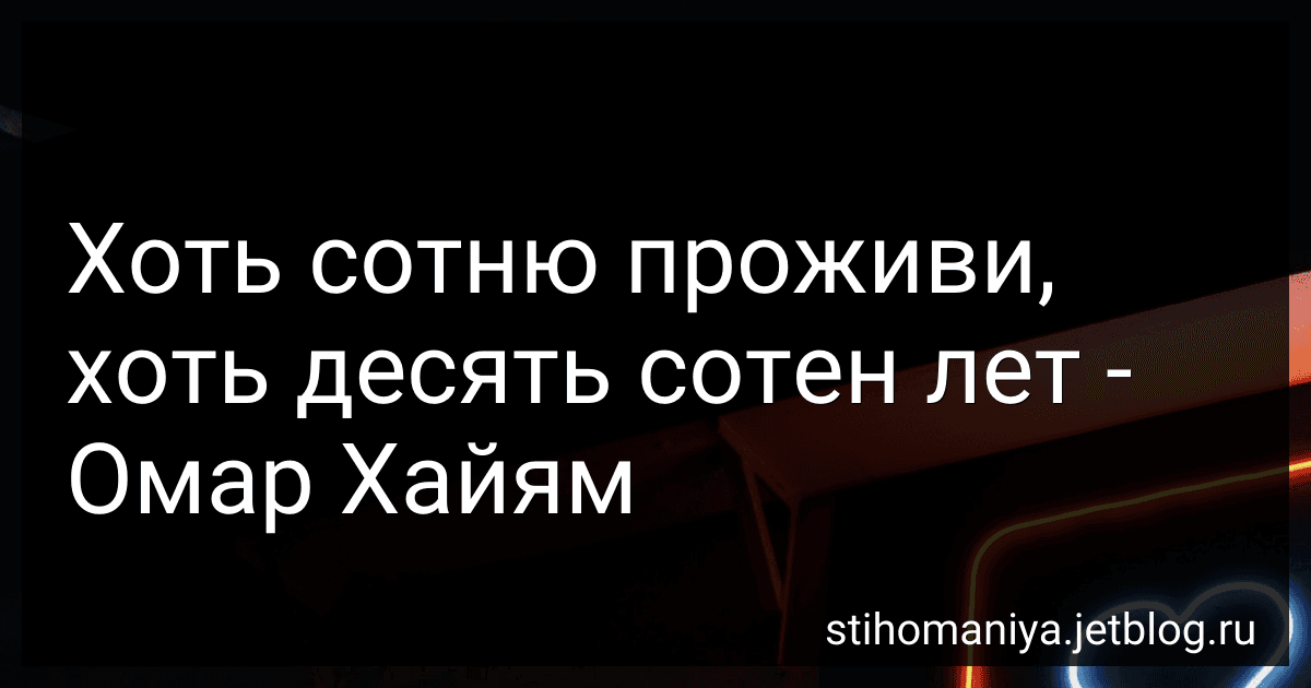 Хоть сотню проживи, хоть десять сотен лет - Омар Хайям preview