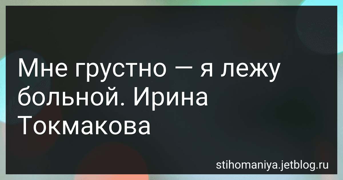 Мне грустно - я лежу больной. Ирина Токмакова preview