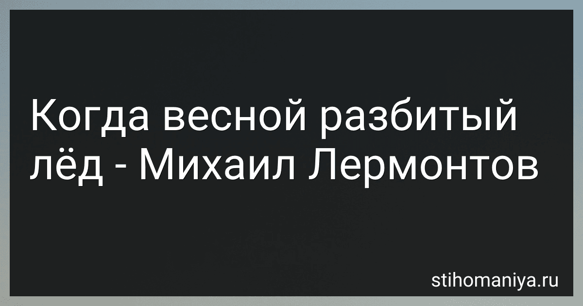 Когда весной разбитый лёд - Михаил Лермонтов preview