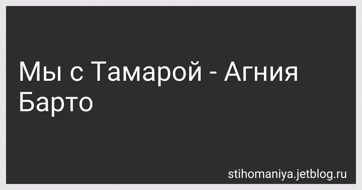 Мы с Тамарой - Агния Барто preview