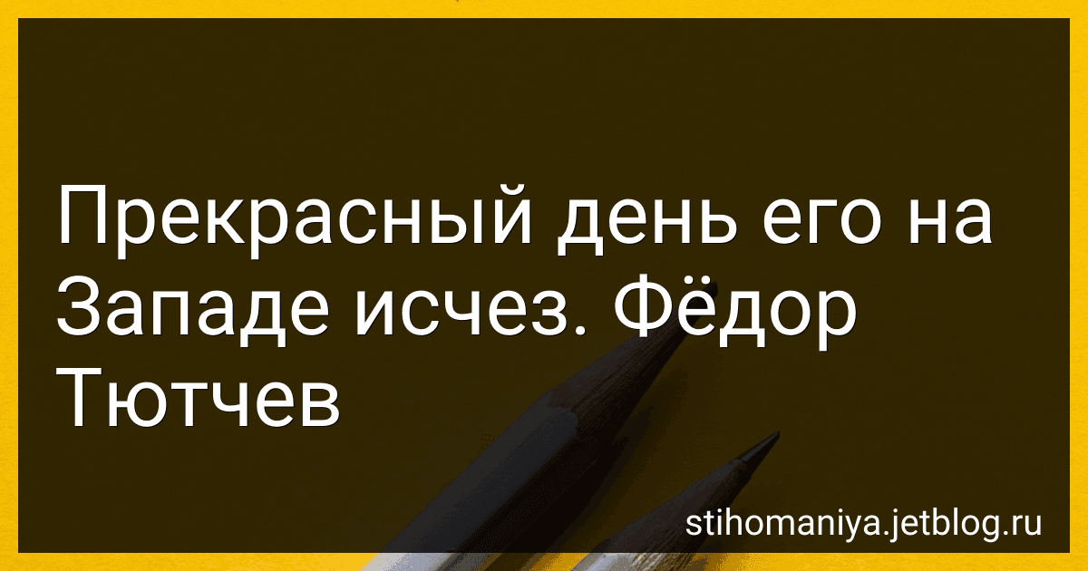 Прекрасный день его на Западе исчез. Фёдор Тютчев preview