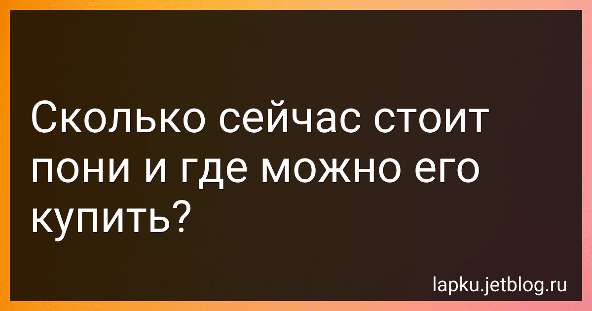 Сколько сейчас стоит пони и где можно его купить? image