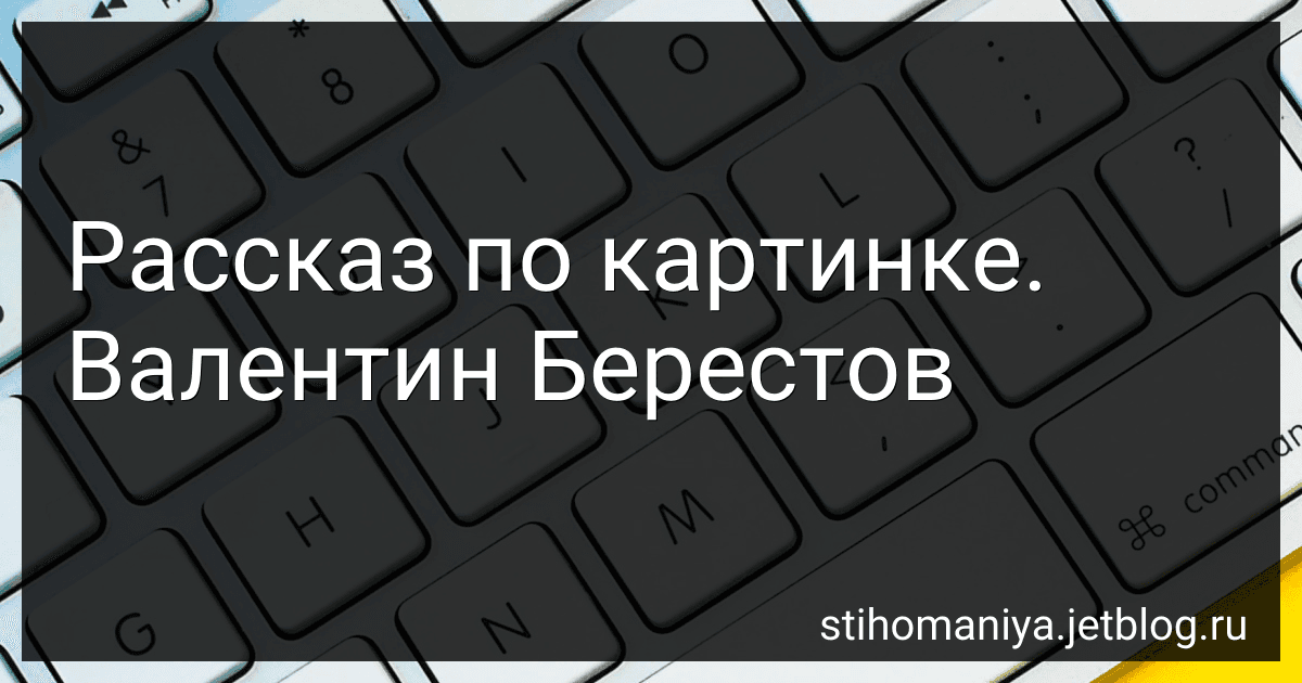 Рассказ по картинке. Валентин Берестов preview
