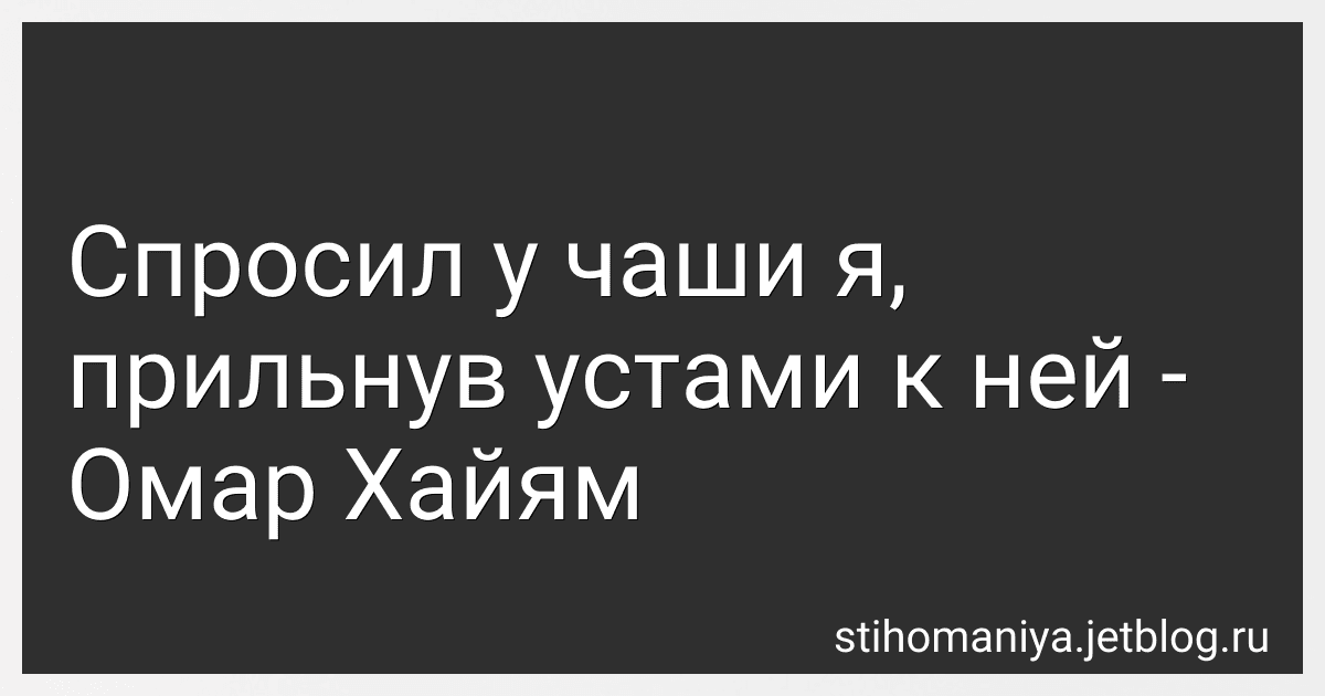 Спросил у чаши я, прильнув устами к ней - Омар Хайям preview