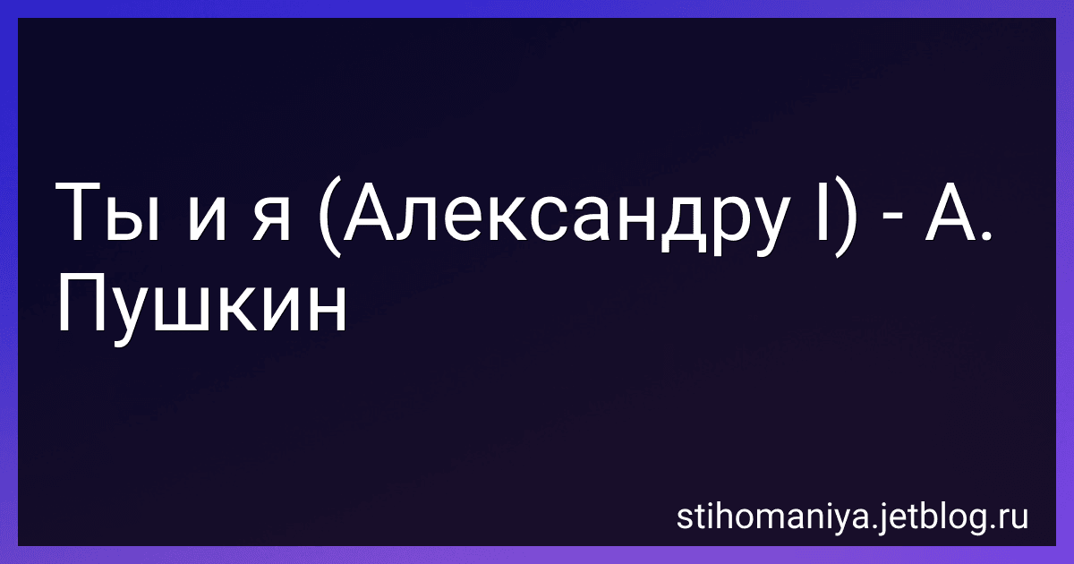 Ты и я (Александру I) - А. Пушкин preview