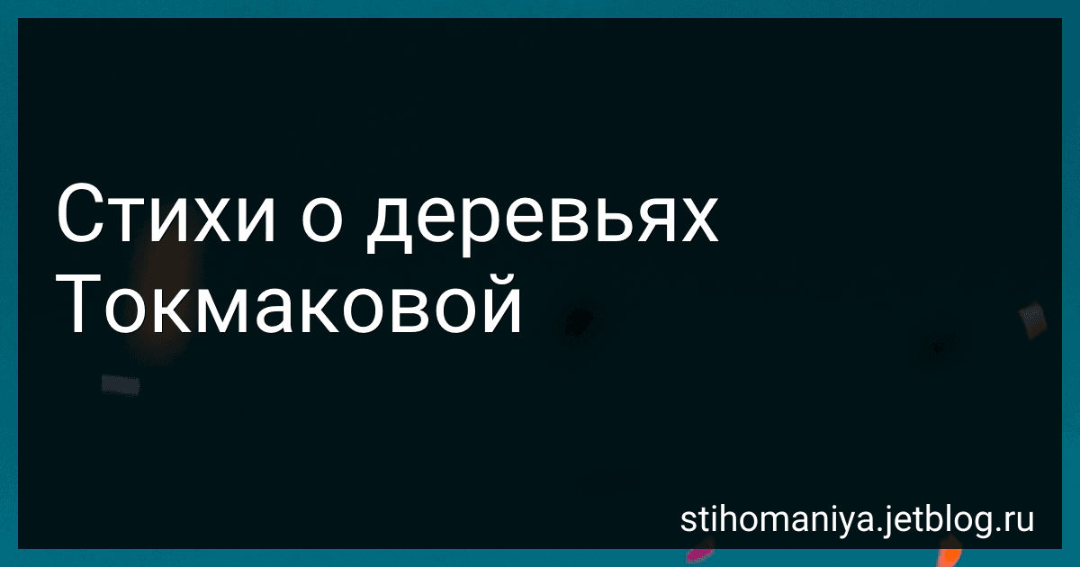 Стихи о деревьях Токмаковой preview