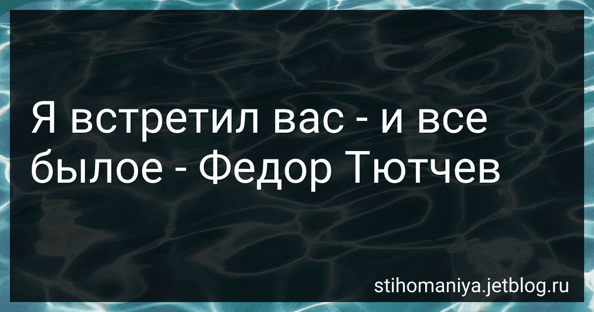 Я встретил вас - и все былое - Федор Тютчев preview