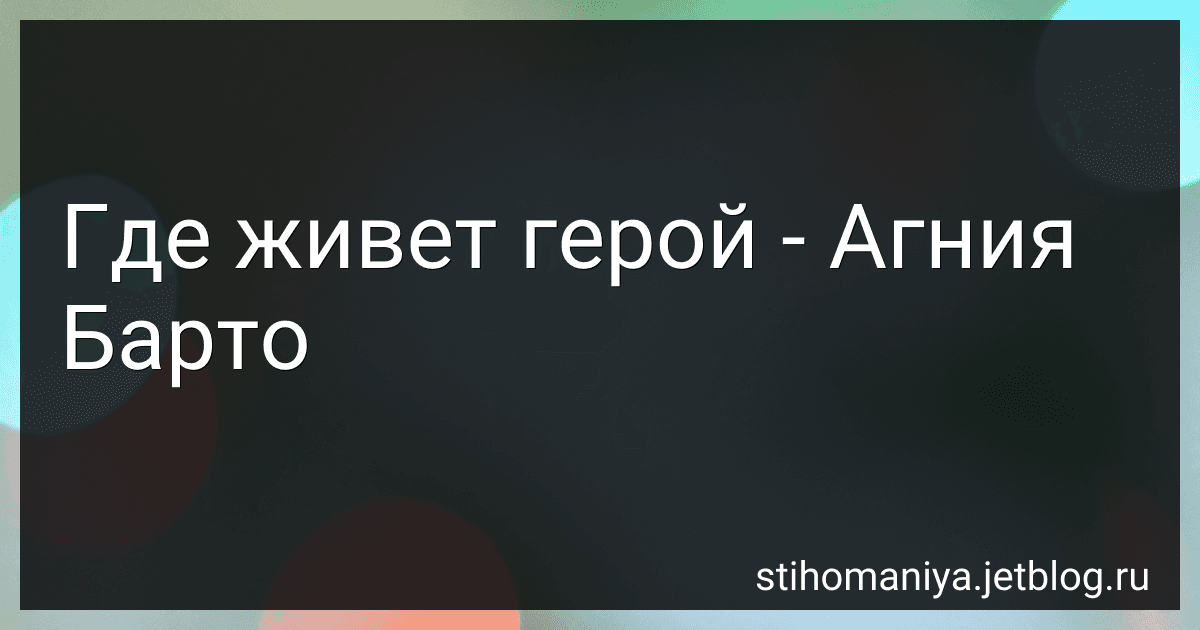 Где живет герой - Агния Барто preview