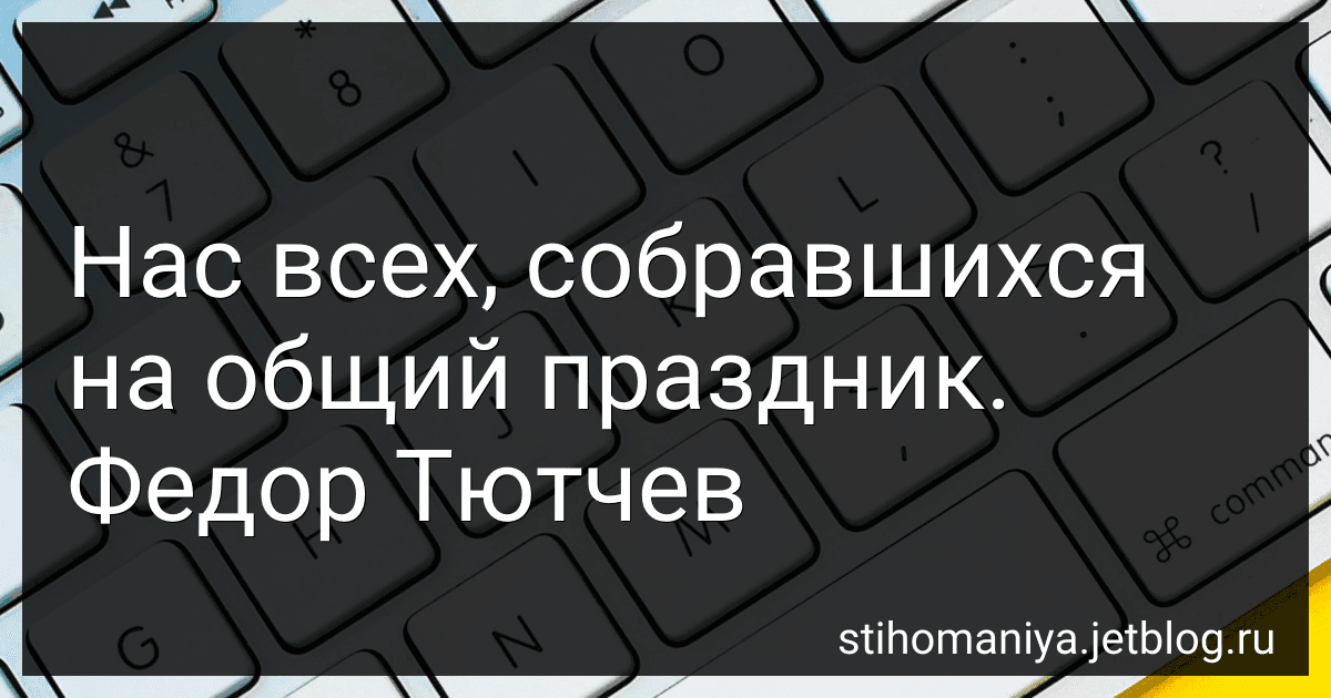 Нас всех, собравшихся на общий праздник. Федор Тютчев preview