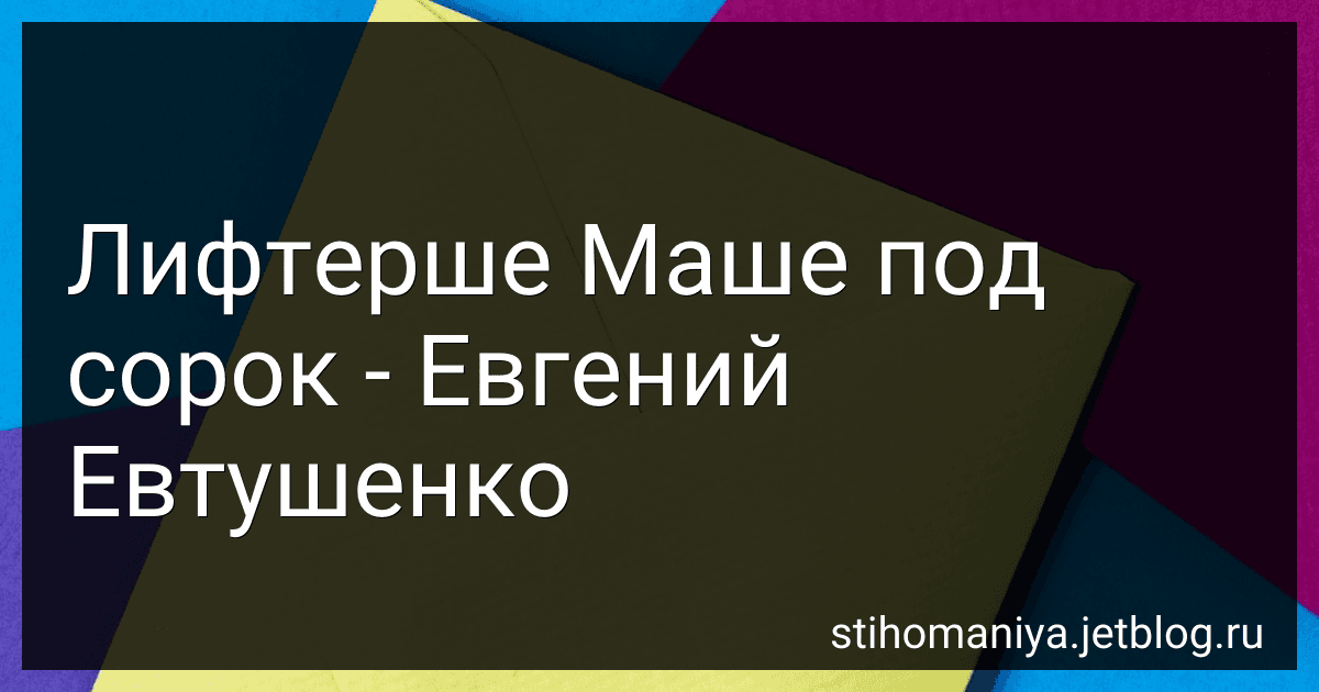 Лифтерше Маше под сорок - Евгений Евтушенко preview