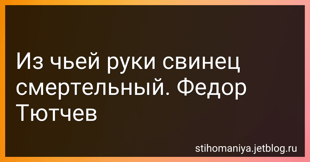 Из чьей руки свинец смертельный. Федор Тютчев preview