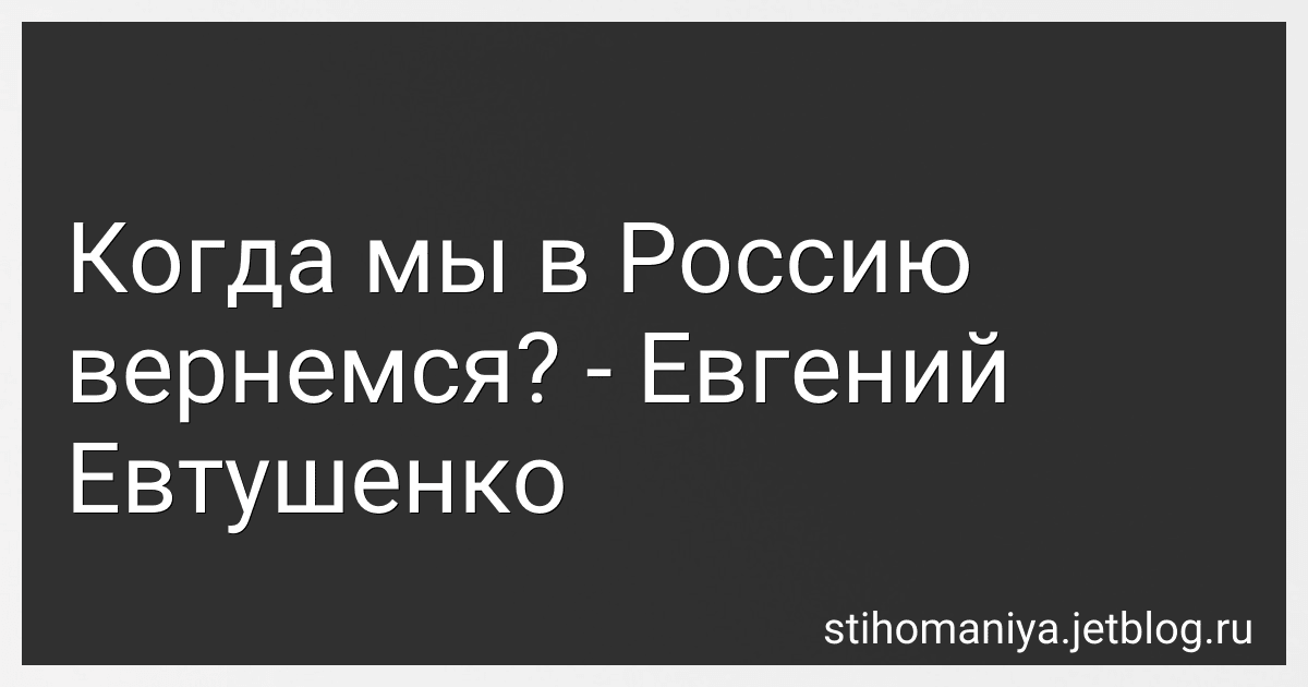 Когда мы в Россию вернемся? - Евгений Евтушенко preview