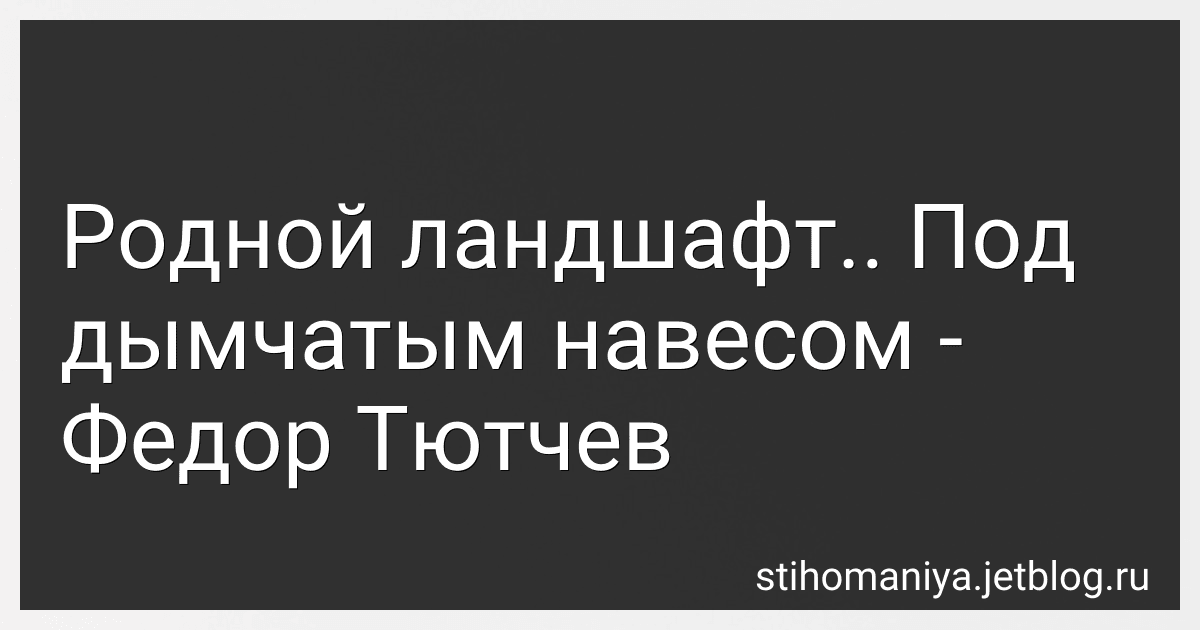Родной ландшафт.. Под дымчатым навесом - Федор Тютчев preview