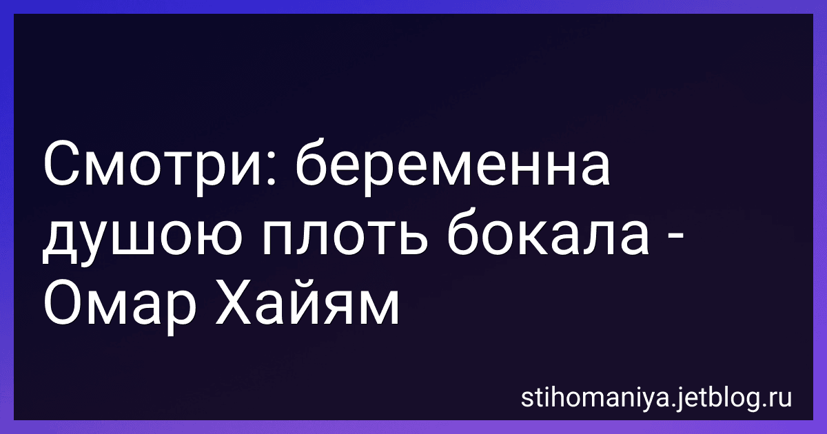 Смотри: беременна душою плоть бокала - Омар Хайям preview