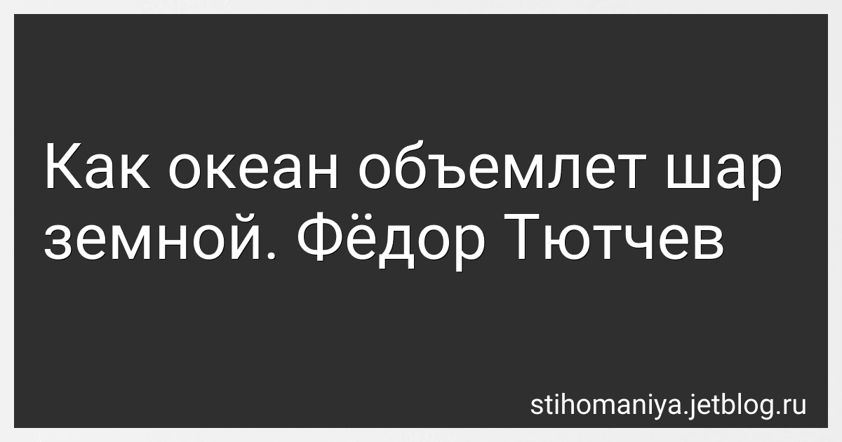 Как океан объемлет шар земной. Фёдор Тютчев preview