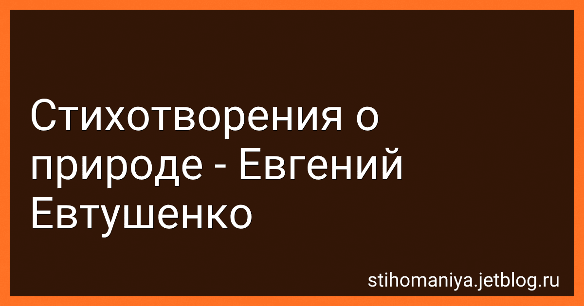 Стихотворения о природе - Евгений Евтушенко preview
