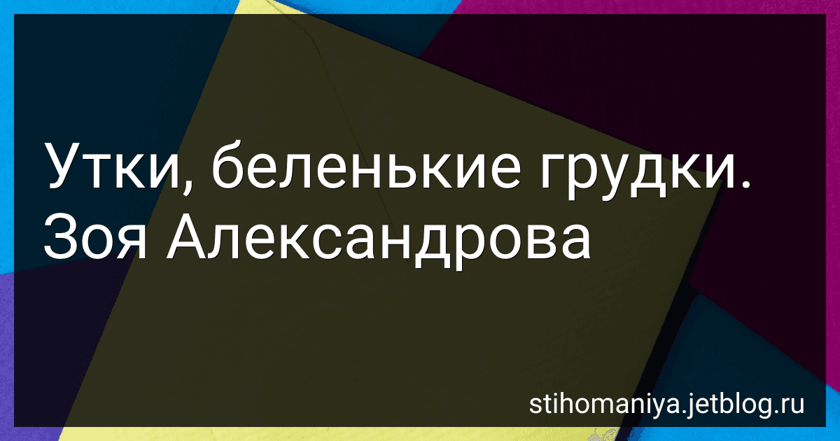 Утки, беленькие грудки. Зоя Александрова preview