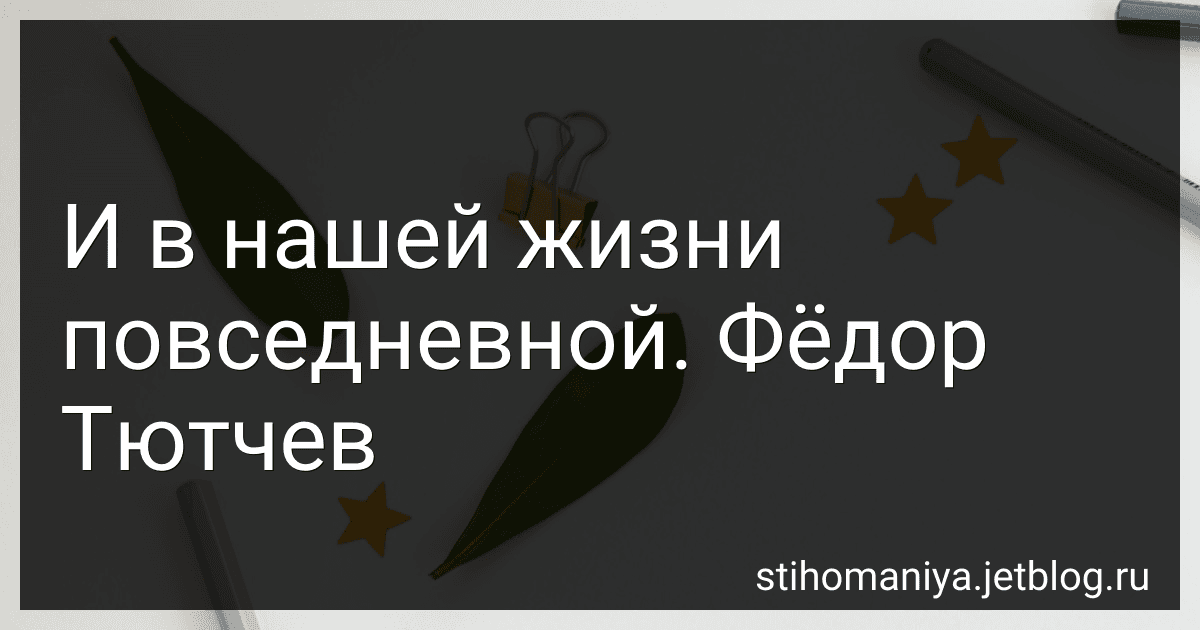 И в нашей жизни повседневной. Фёдор Тютчев preview