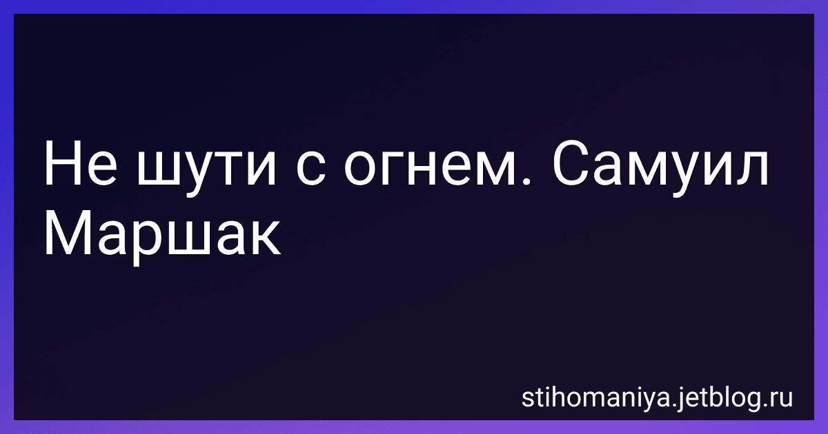 Не шути с огнем. Самуил Маршак preview