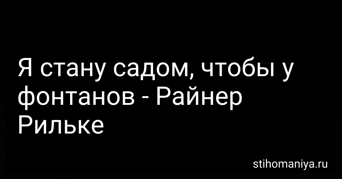 Я стану садом, чтобы у фонтанов - Райнер Рильке preview