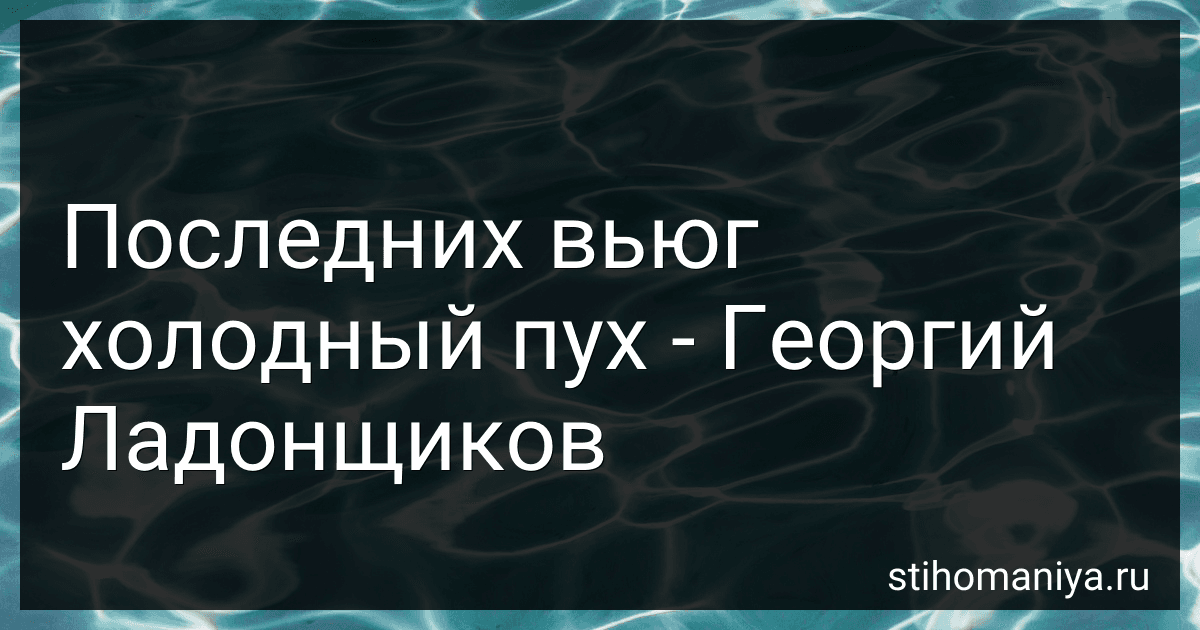 Последних вьюг холодный пух - Георгий Ладонщиков preview
