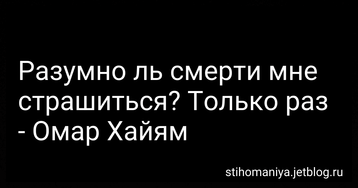 Разумно ль смерти мне страшиться? Только раз - Омар Хайям preview