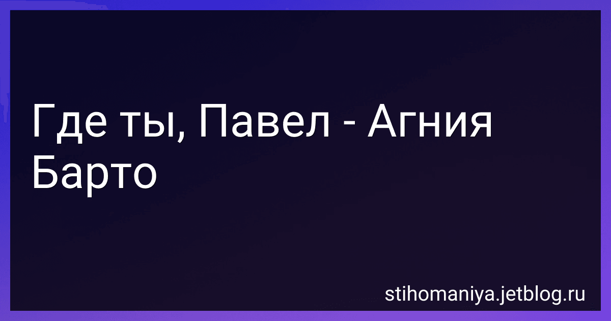 Где ты, Павел - Агния Барто image