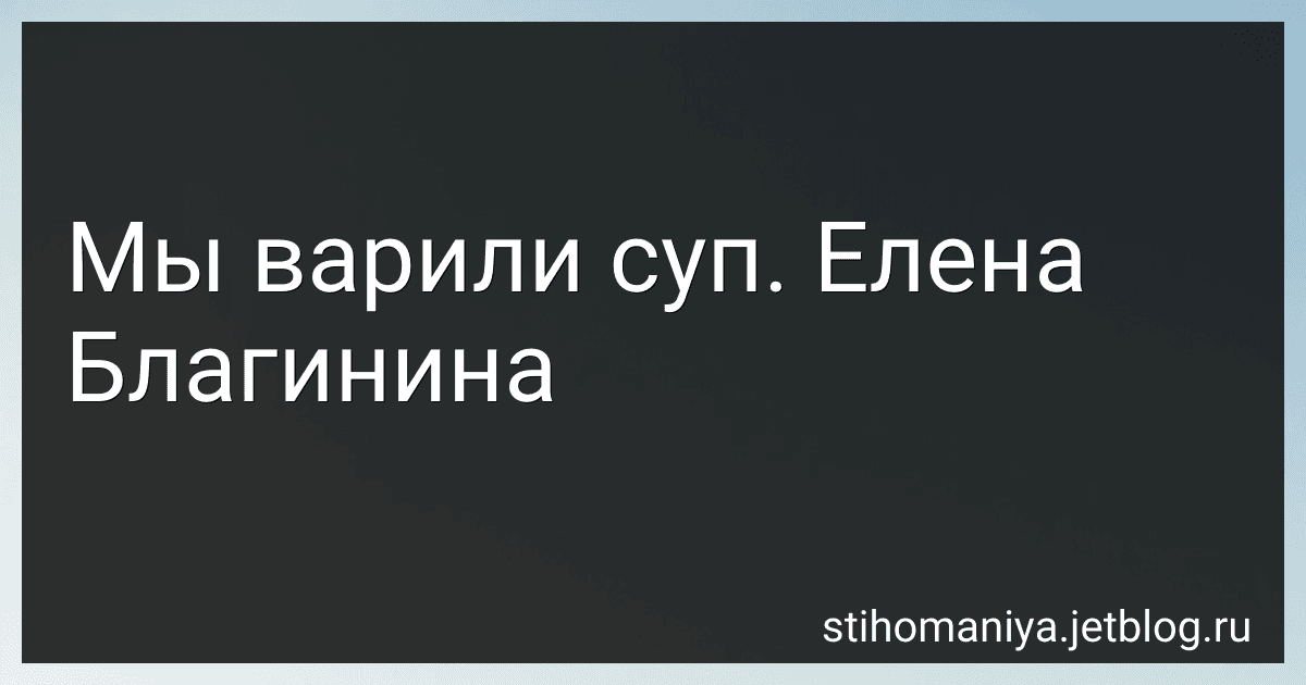 Мы варили суп. Елена Благинина preview